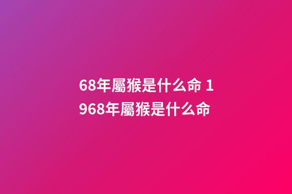 68年屬猴是什么命 1968年屬猴是什么命-第1張-觀點-玄機派